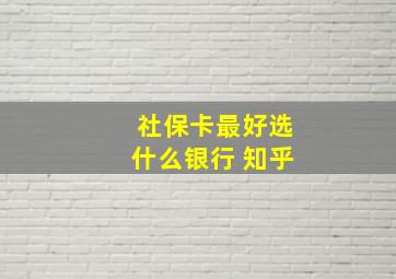 社保卡最好选什么银行 知乎